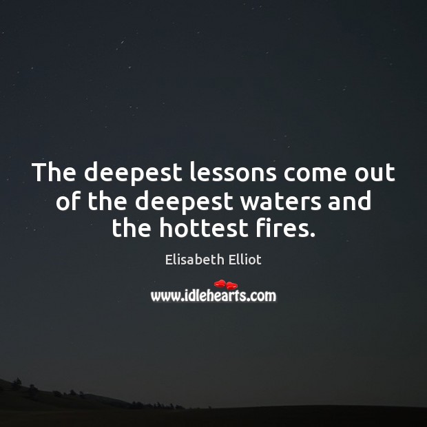 The deepest lessons come out of the deepest waters and the hottest fires. Elisabeth Elliot Picture Quote