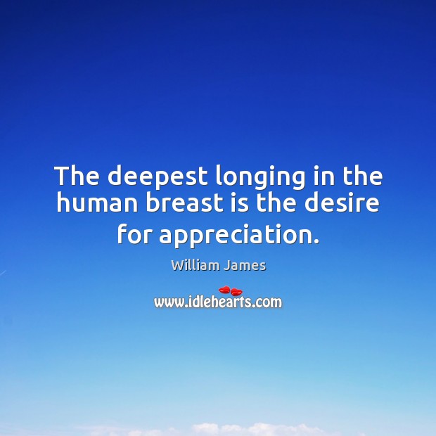 The deepest longing in the human breast is the desire for appreciation. William James Picture Quote