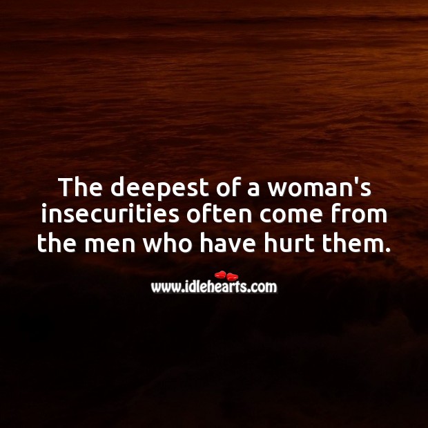 The deepest of a woman’s insecurities often come from the men who have hurt them. Love Hurts Quotes Image