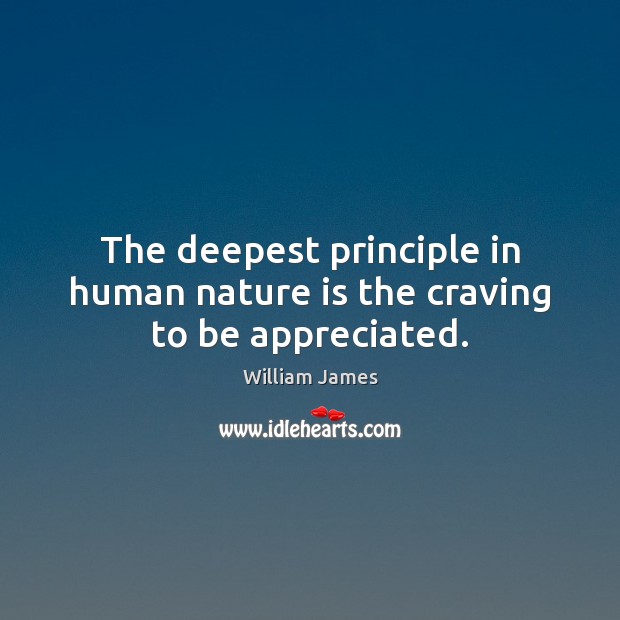 The deepest principle in human nature is the craving to be appreciated. William James Picture Quote