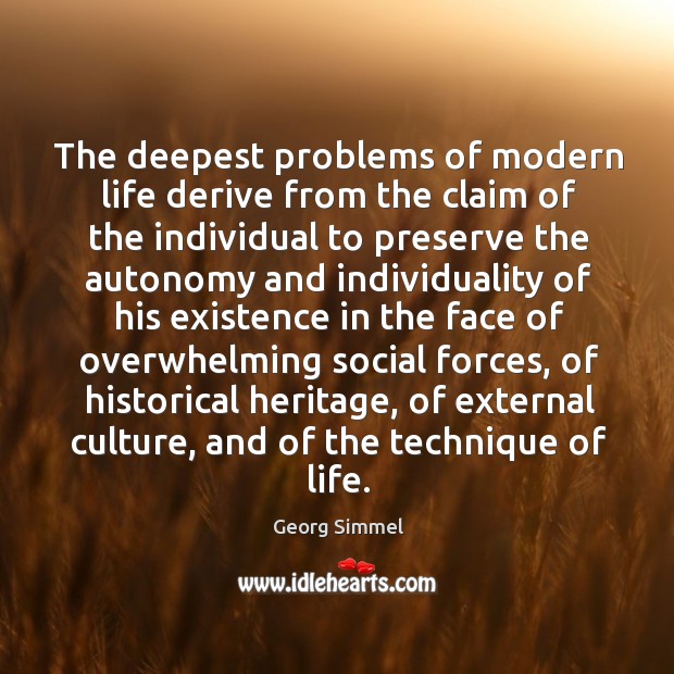 The deepest problems of modern life derive from the claim of the individual to preserve Georg Simmel Picture Quote
