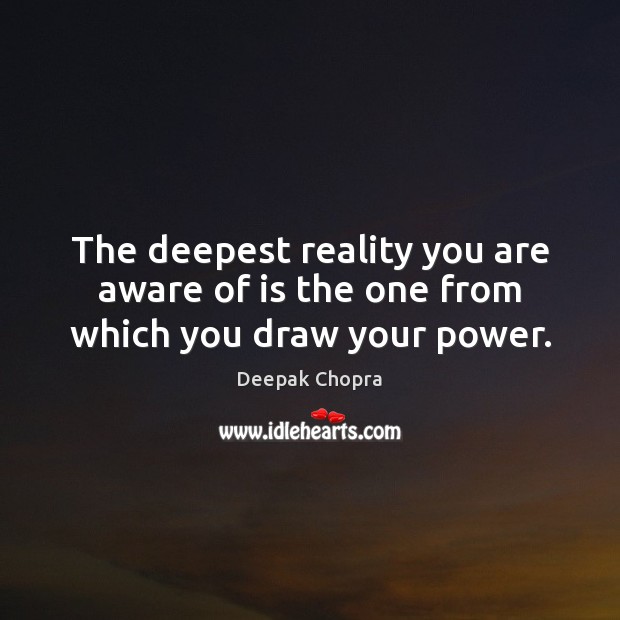The deepest reality you are aware of is the one from which you draw your power. Image