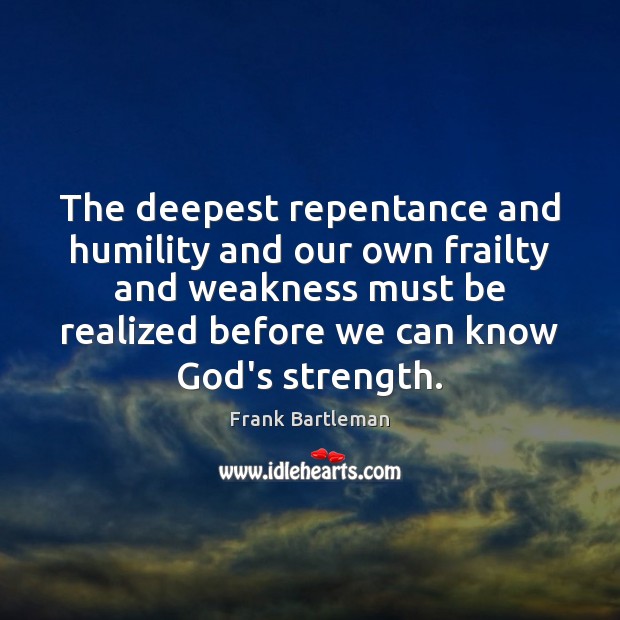 The deepest repentance and humility and our own frailty and weakness must Humility Quotes Image