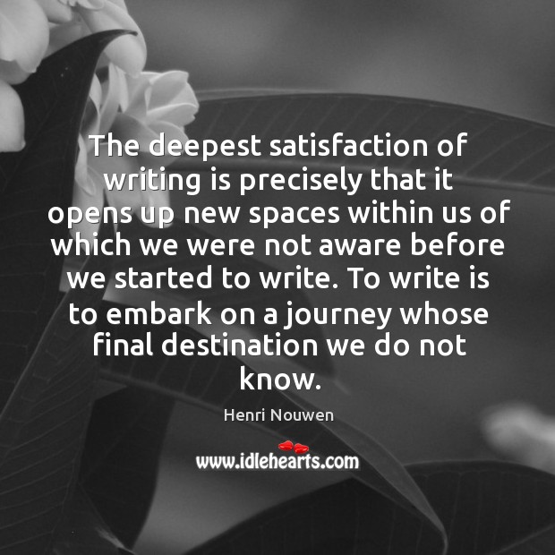 The deepest satisfaction of writing is precisely that it opens up new Henri Nouwen Picture Quote