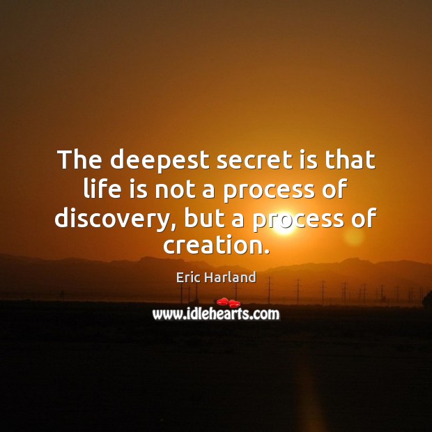 The deepest secret is that life is not a process of discovery, but a process of creation. Secret Quotes Image