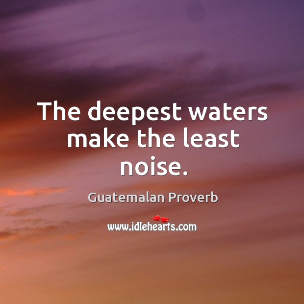 The deepest waters make the least noise. Guatemalan Proverbs Image