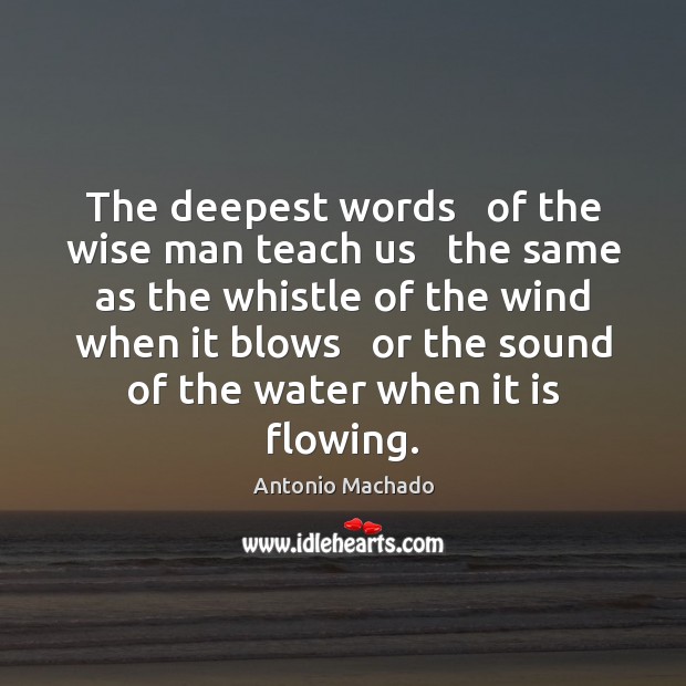 The deepest words   of the wise man teach us   the same as Antonio Machado Picture Quote