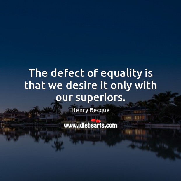 The defect of equality is that we desire it only with our superiors. Equality Quotes Image