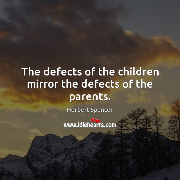The defects of the children mirror the defects of the parents. Herbert Spencer Picture Quote