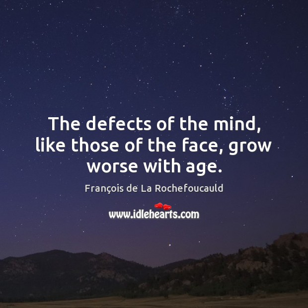 The defects of the mind, like those of the face, grow worse with age. François de La Rochefoucauld Picture Quote