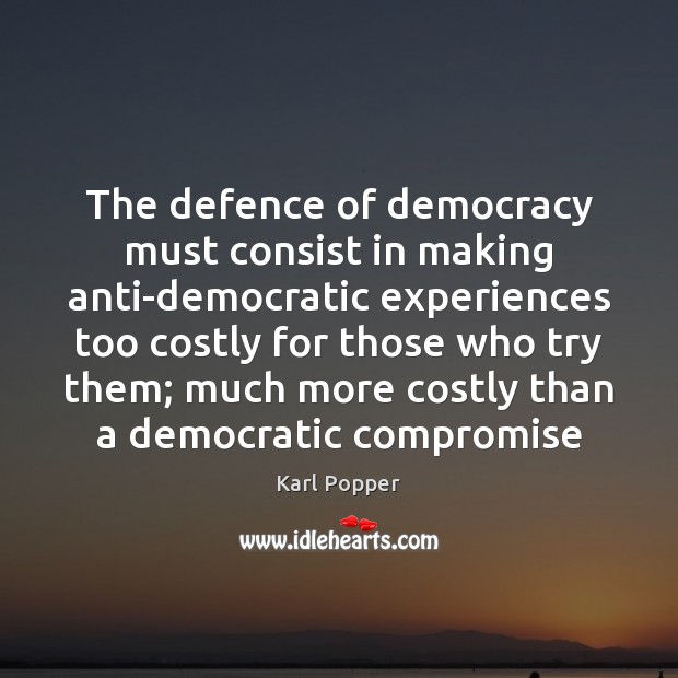 The defence of democracy must consist in making anti-democratic experiences too costly Karl Popper Picture Quote