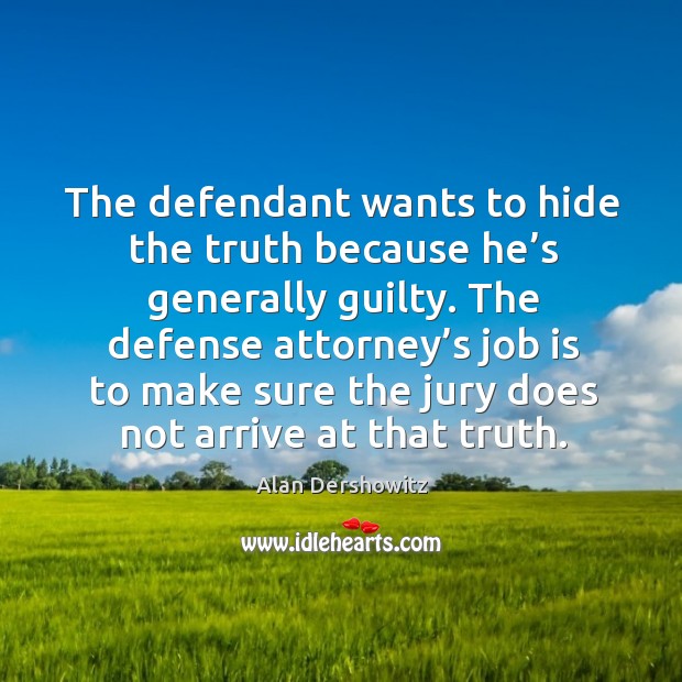 The defendant wants to hide the truth because he’s generally guilty. Alan Dershowitz Picture Quote