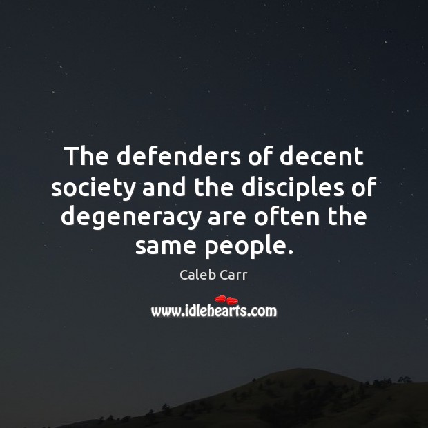 The defenders of decent society and the disciples of degeneracy are often the same people. Caleb Carr Picture Quote