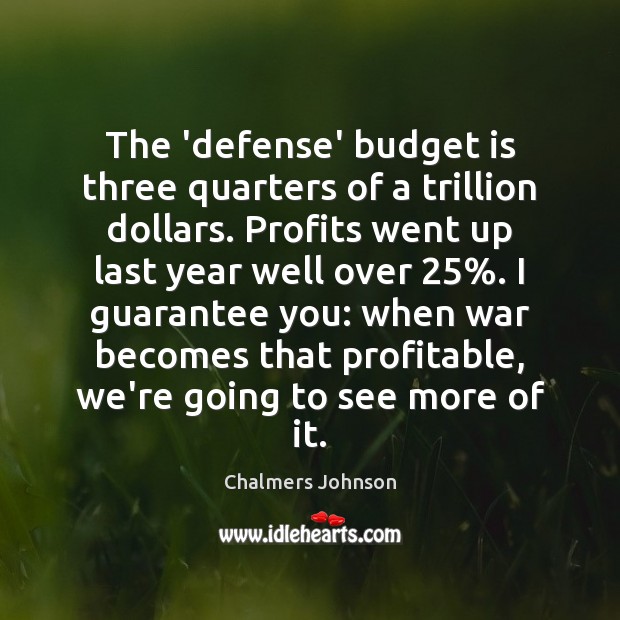 The ‘defense’ budget is three quarters of a trillion dollars. Profits went Chalmers Johnson Picture Quote