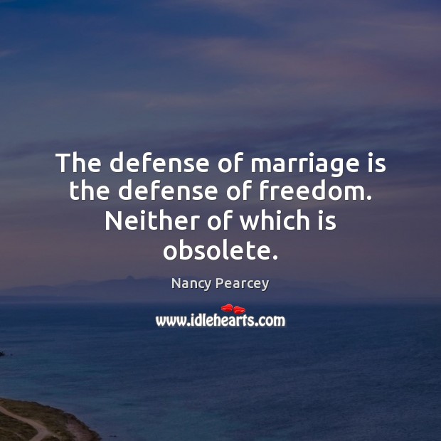The defense of marriage is the defense of freedom. Neither of which is obsolete. Nancy Pearcey Picture Quote