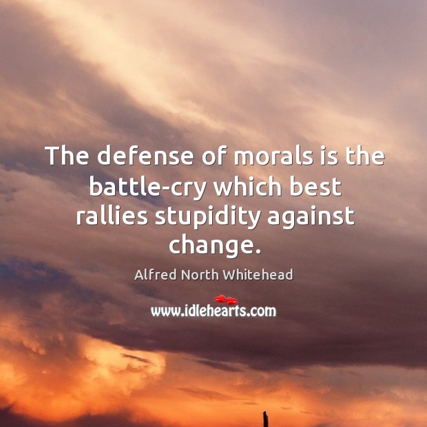 The defense of morals is the battle-cry which best rallies stupidity against change. Image