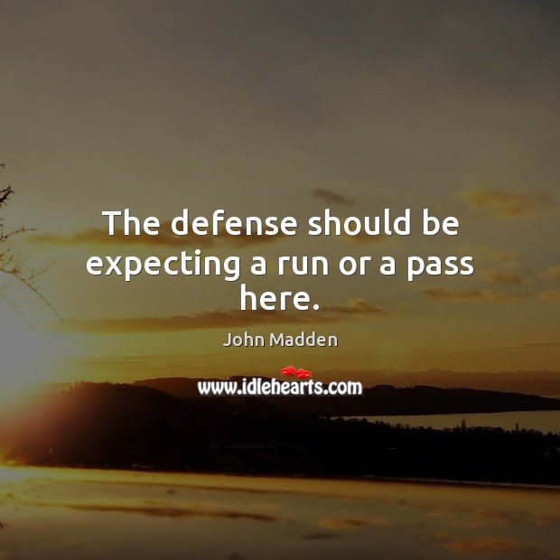 The defense should be expecting a run or a pass here. John Madden Picture Quote