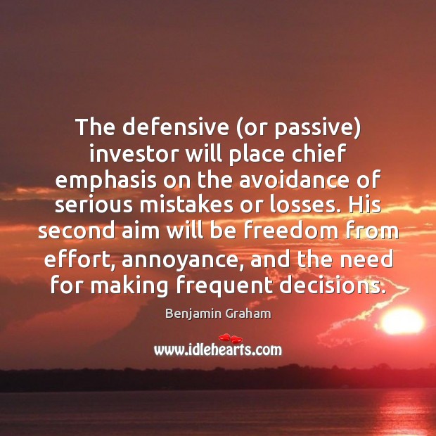 The defensive (or passive) investor will place chief emphasis on the avoidance Benjamin Graham Picture Quote