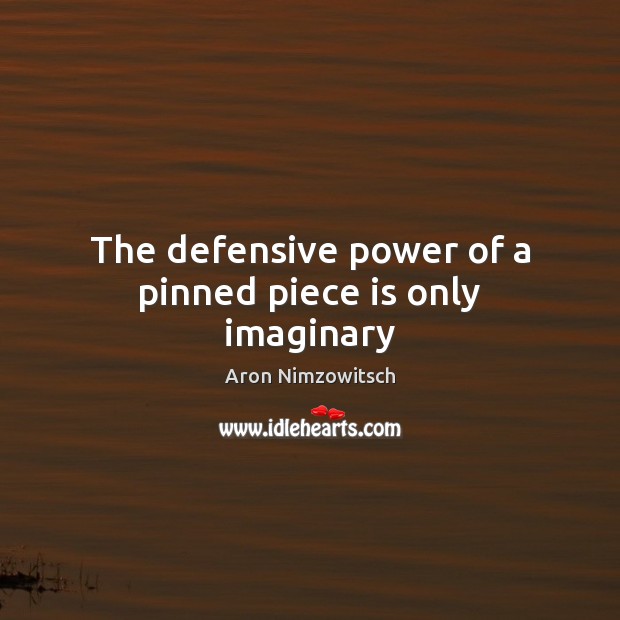 The defensive power of a pinned piece is only imaginary Aron Nimzowitsch Picture Quote