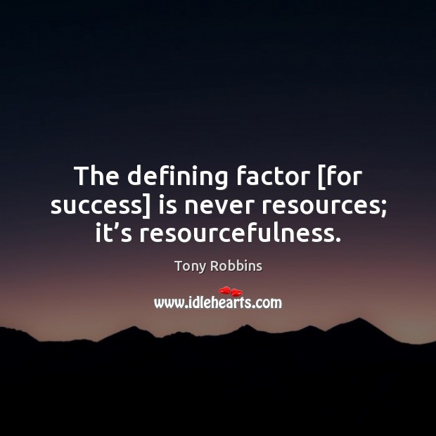 The defining factor [for success] is never resources; it’s resourcefulness. Image