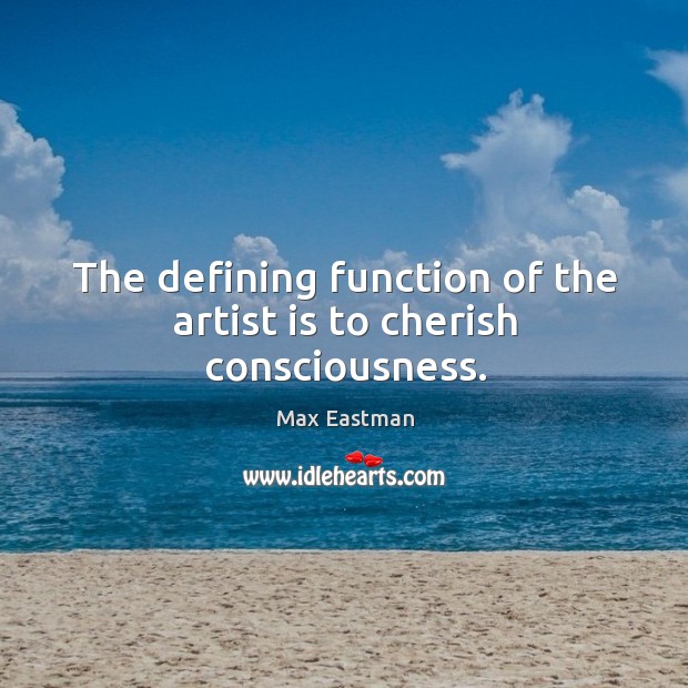 The defining function of the artist is to cherish consciousness. Max Eastman Picture Quote