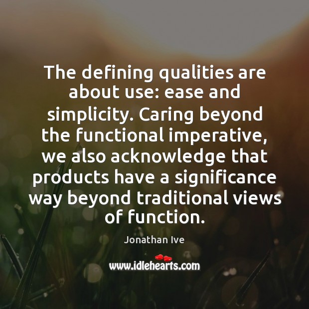 The defining qualities are about use: ease and simplicity. Caring beyond the Image