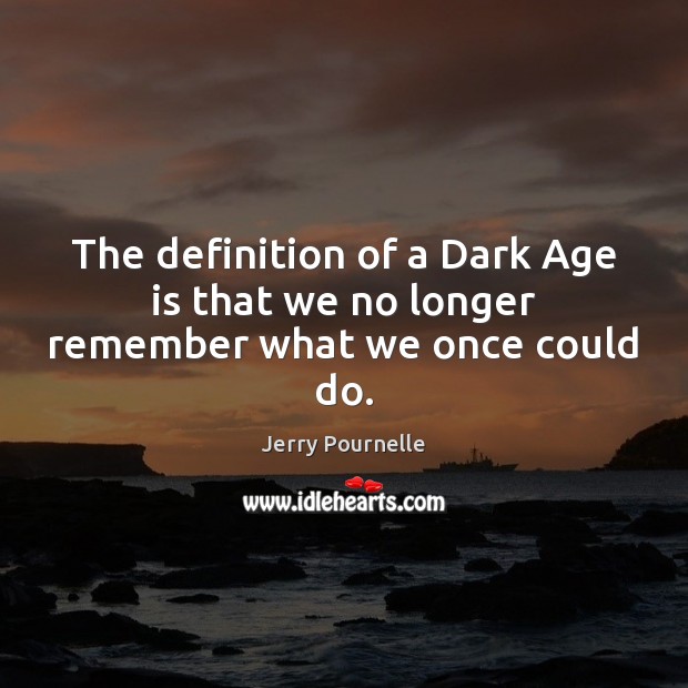 The definition of a Dark Age is that we no longer remember what we once could do. Jerry Pournelle Picture Quote