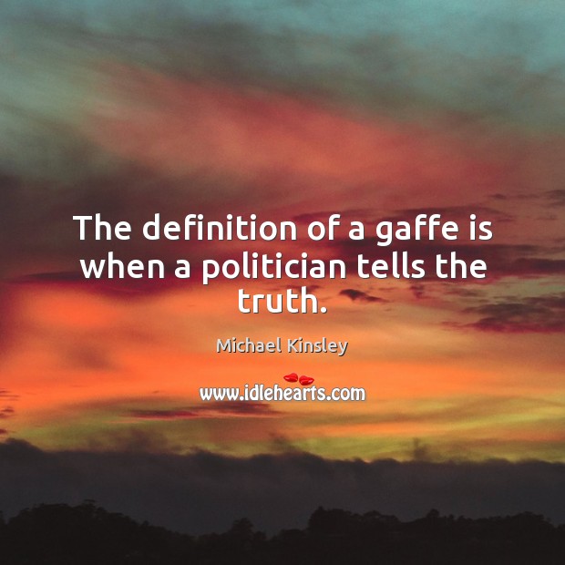 The definition of a gaffe is when a politician tells the truth. Michael Kinsley Picture Quote