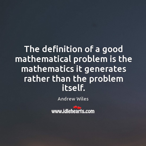 The definition of a good mathematical problem is the mathematics it generates rather than the problem itself. Andrew Wiles Picture Quote