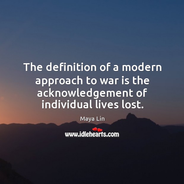The definition of a modern approach to war is the acknowledgement of individual lives lost. War Quotes Image
