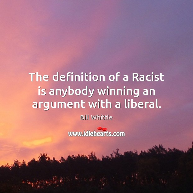 The definition of a Racist is anybody winning an argument with a liberal. Bill Whittle Picture Quote