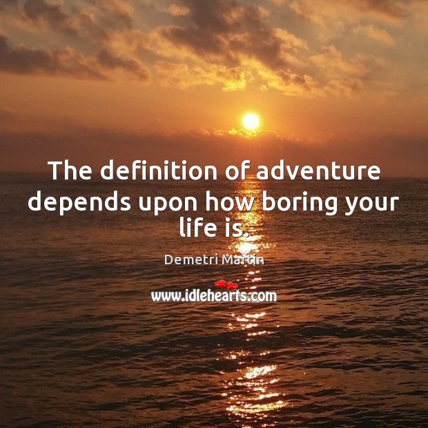 The definition of adventure depends upon how boring your life is. Image
