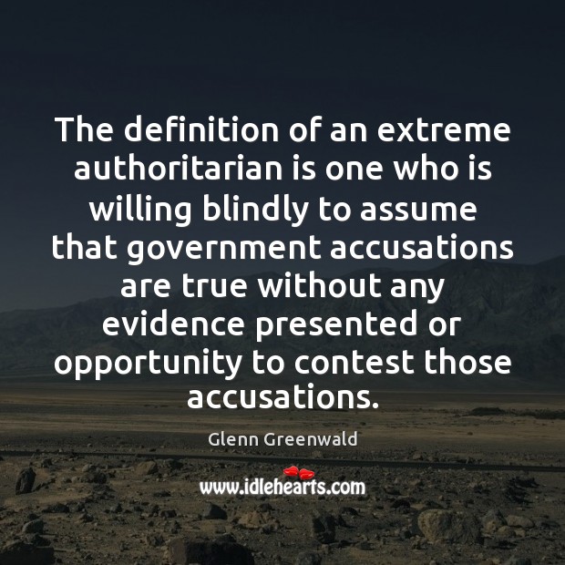 The definition of an extreme authoritarian is one who is willing blindly Glenn Greenwald Picture Quote