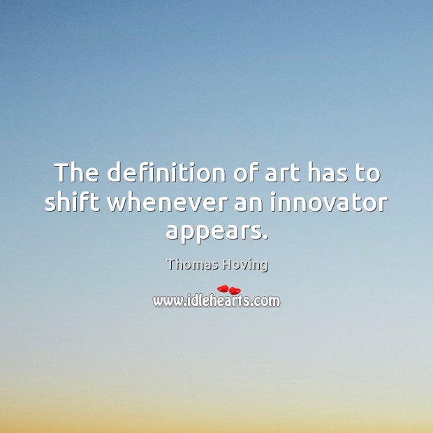 The definition of art has to shift whenever an innovator appears. Image