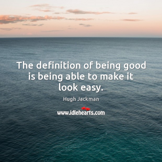 The definition of being good is being able to make it look easy. Hugh Jackman Picture Quote