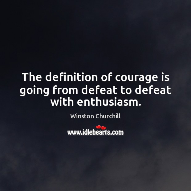 The definition of courage is going from defeat to defeat with enthusiasm. Courage Quotes Image