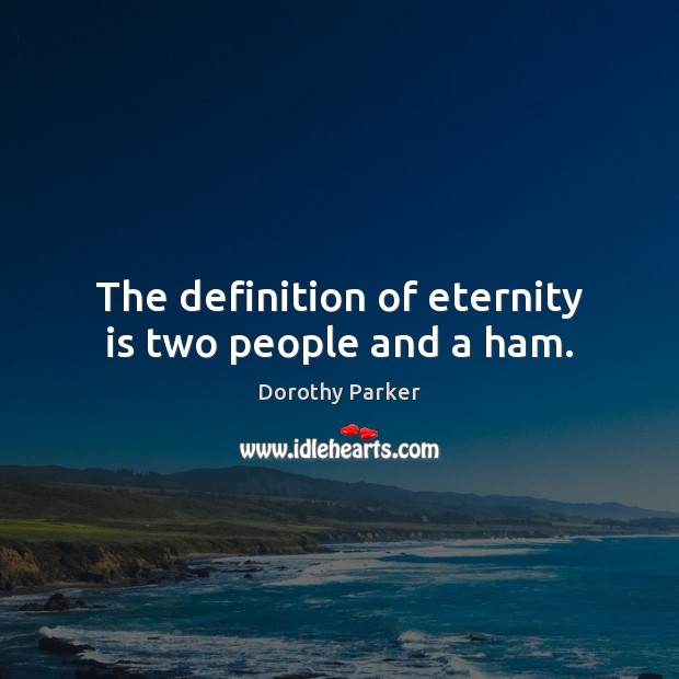 The definition of eternity is two people and a ham. Dorothy Parker Picture Quote