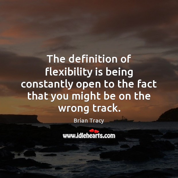 The definition of flexibility is being constantly open to the fact that Brian Tracy Picture Quote
