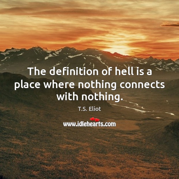 The definition of hell is a place where nothing connects with nothing. T.S. Eliot Picture Quote