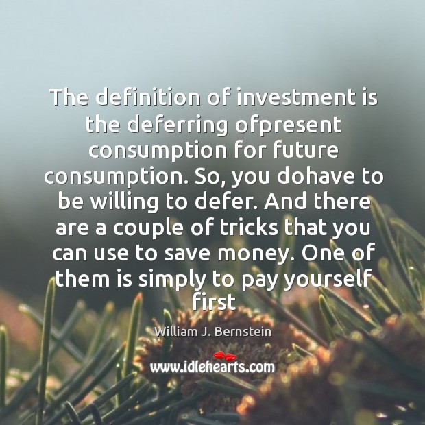 The definition of investment is the deferring ofpresent consumption for future consumption. William J. Bernstein Picture Quote