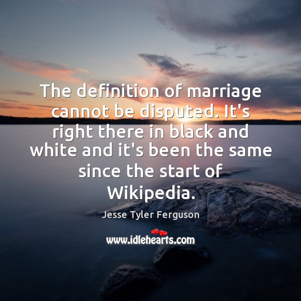The definition of marriage cannot be disputed. It’s right there in black Image
