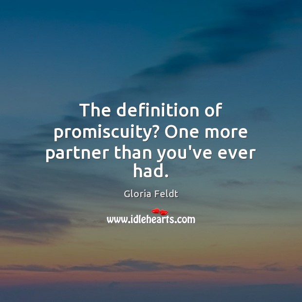 The definition of promiscuity? One more partner than you’ve ever had. Gloria Feldt Picture Quote