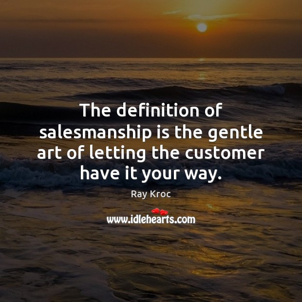 The definition of salesmanship is the gentle art of letting the customer have it your way. Ray Kroc Picture Quote