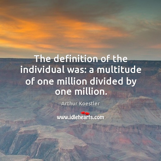 The definition of the individual was: a multitude of one million divided by one million. Arthur Koestler Picture Quote