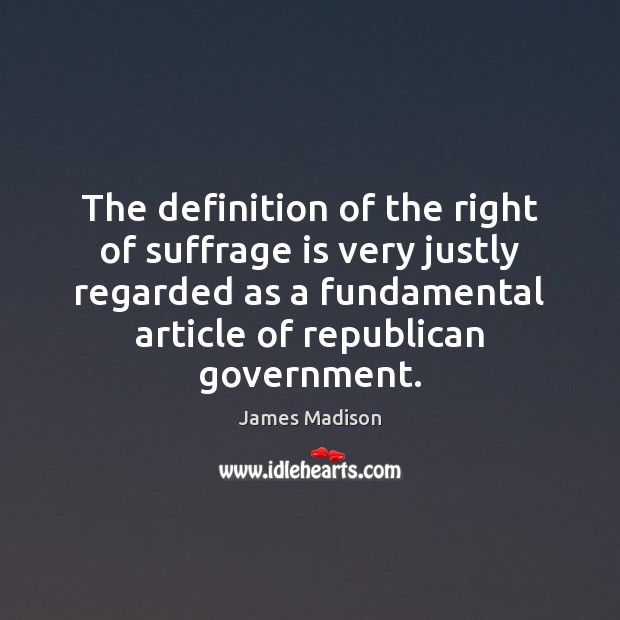 The definition of the right of suffrage is very justly regarded as James Madison Picture Quote