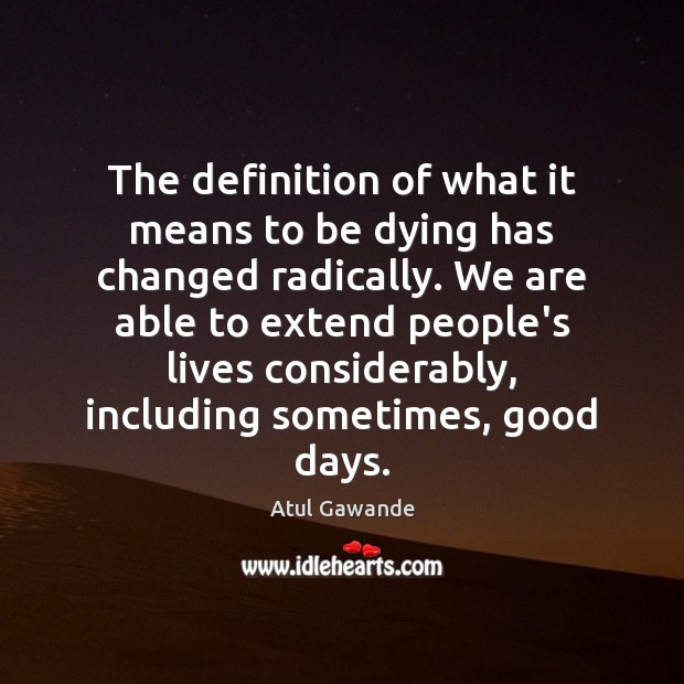 The definition of what it means to be dying has changed radically. Atul Gawande Picture Quote