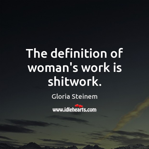 The definition of woman’s work is shitwork. Gloria Steinem Picture Quote