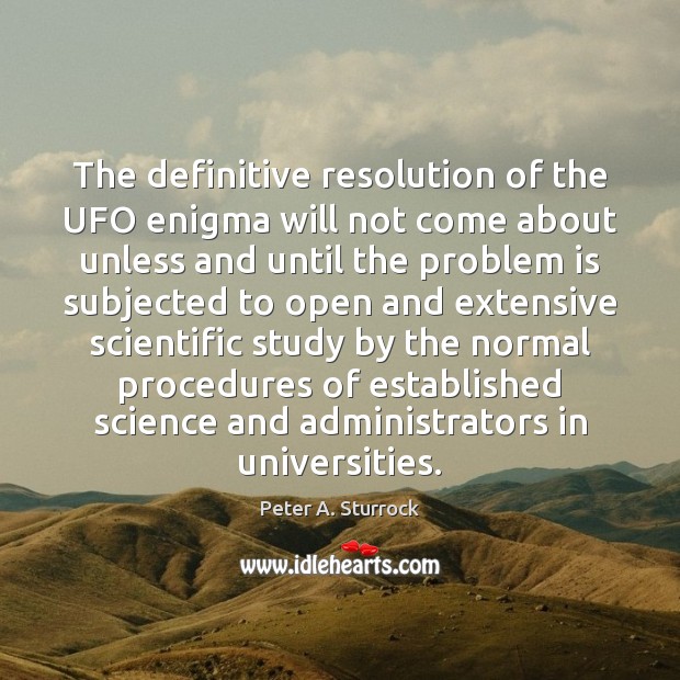 The definitive resolution of the UFO enigma will not come about unless Peter A. Sturrock Picture Quote