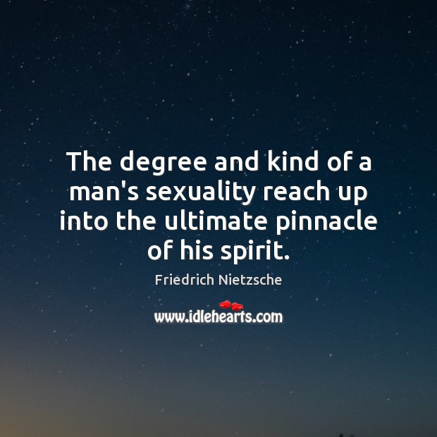 The degree and kind of a man’s sexuality reach up into the Friedrich Nietzsche Picture Quote