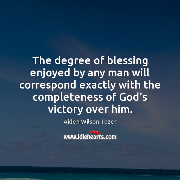 The degree of blessing enjoyed by any man will correspond exactly with Aiden Wilson Tozer Picture Quote